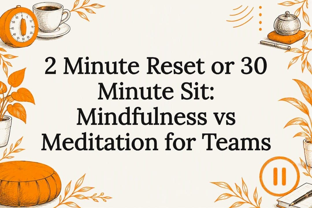 2 Minute Reset or 30 Minute Sit: Mindfulness vs Meditation for Teams